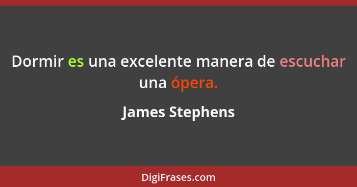 Dormir es una excelente manera de escuchar una ópera.... - James Stephens