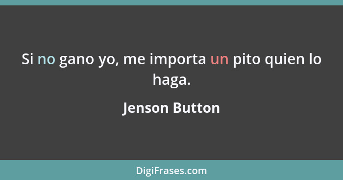 Si no gano yo, me importa un pito quien lo haga.... - Jenson Button