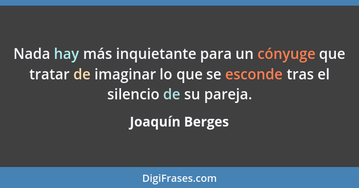 Nada hay más inquietante para un cónyuge que tratar de imaginar lo que se esconde tras el silencio de su pareja.... - Joaquín Berges