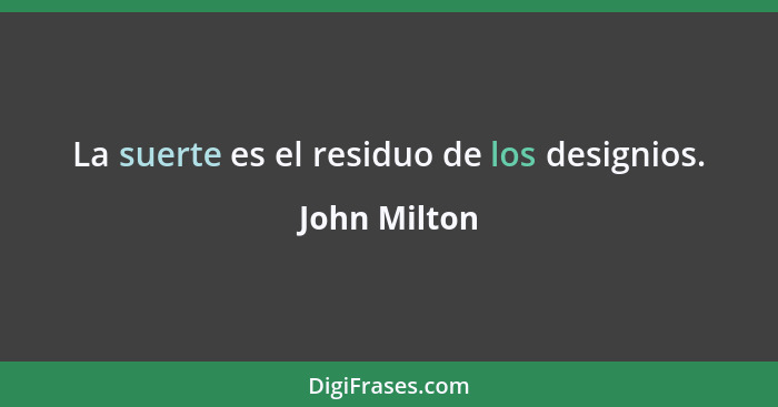 La suerte es el residuo de los designios.... - John Milton