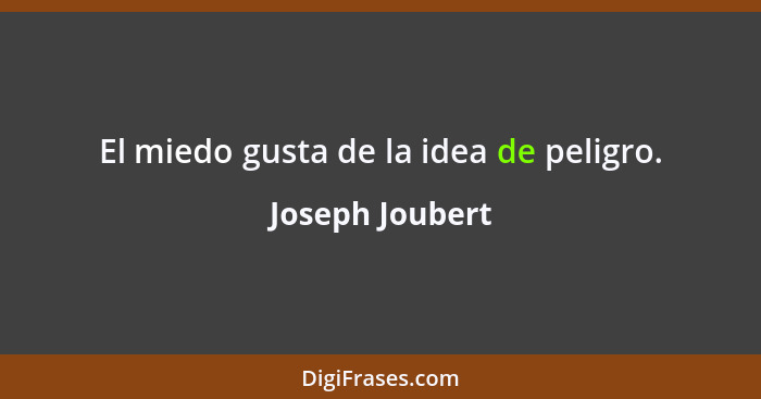 El miedo gusta de la idea de peligro.... - Joseph Joubert