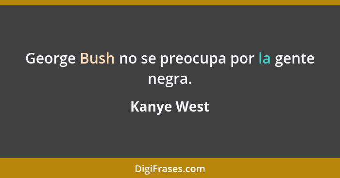 George Bush no se preocupa por la gente negra.... - Kanye West