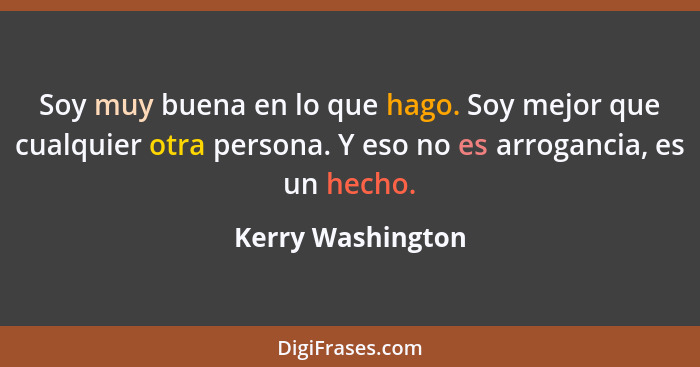 Soy muy buena en lo que hago. Soy mejor que cualquier otra persona. Y eso no es arrogancia, es un hecho.... - Kerry Washington