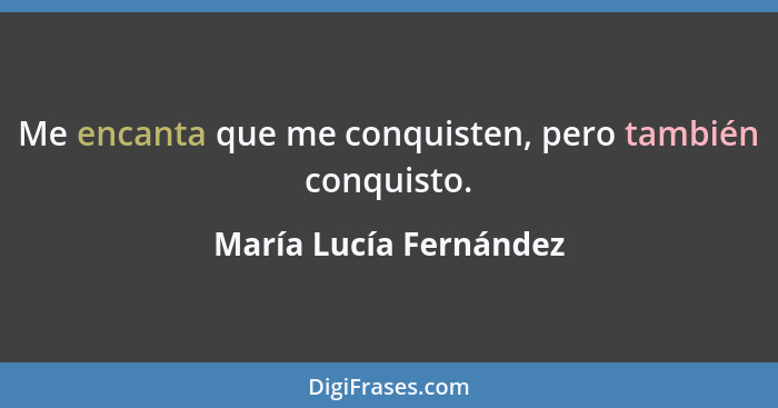 Me encanta que me conquisten, pero también conquisto.... - María Lucía Fernández