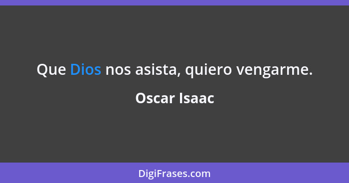 Que Dios nos asista, quiero vengarme.... - Oscar Isaac