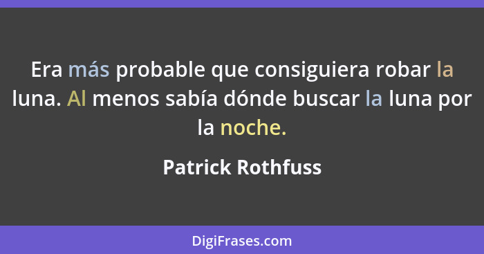 Era más probable que consiguiera robar la luna. Al menos sabía dónde buscar la luna por la noche.... - Patrick Rothfuss