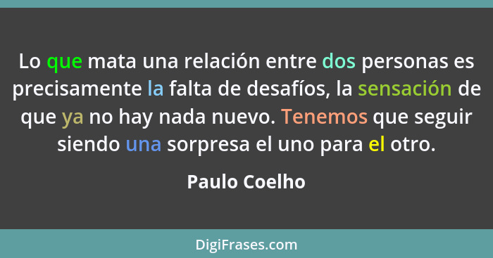 Lo que mata una relación entre dos personas es precisamente la falta de desafíos, la sensación de que ya no hay nada nuevo. Tenemos que... - Paulo Coelho