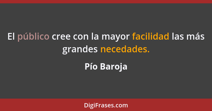 El público cree con la mayor facilidad las más grandes necedades.... - Pío Baroja