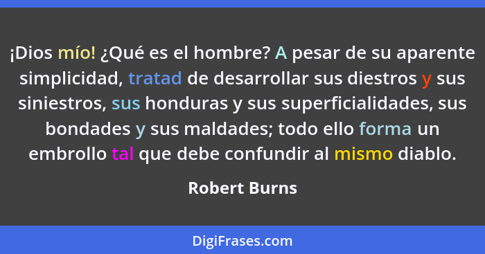 ¡Dios mío! ¿Qué es el hombre? A pesar de su aparente simplicidad, tratad de desarrollar sus diestros y sus siniestros, sus honduras y s... - Robert Burns