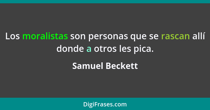 Los moralistas son personas que se rascan allí donde a otros les pica.... - Samuel Beckett