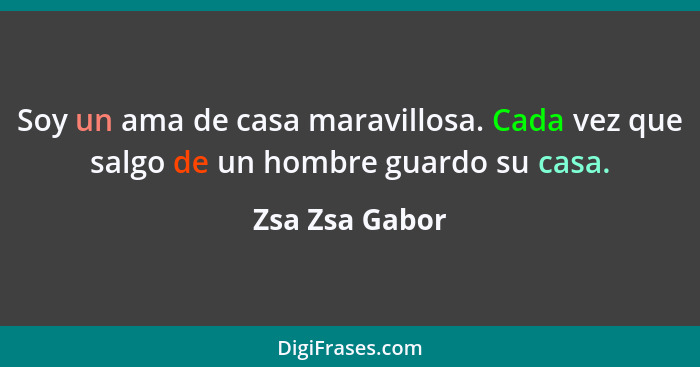 Soy un ama de casa maravillosa. Cada vez que salgo de un hombre guardo su casa.... - Zsa Zsa Gabor