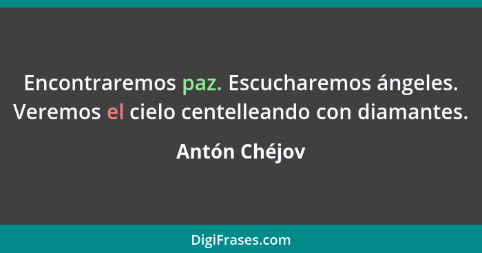 Encontraremos paz. Escucharemos ángeles. Veremos el cielo centelleando con diamantes.... - Antón Chéjov