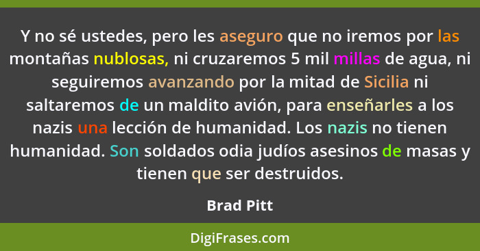 Y no sé ustedes, pero les aseguro que no iremos por las montañas nublosas, ni cruzaremos 5 mil millas de agua, ni seguiremos avanzando por... - Brad Pitt