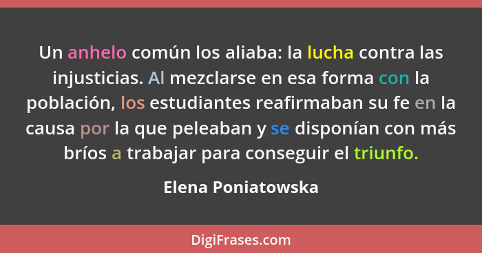 Un anhelo común los aliaba: la lucha contra las injusticias. Al mezclarse en esa forma con la población, los estudiantes reafirmab... - Elena Poniatowska