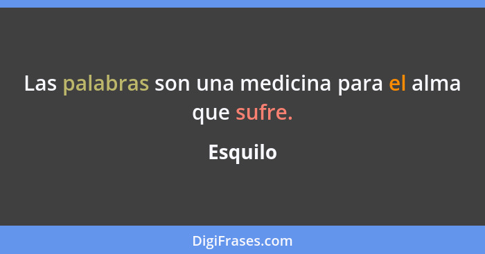 Las palabras son una medicina para el alma que sufre.... - Esquilo