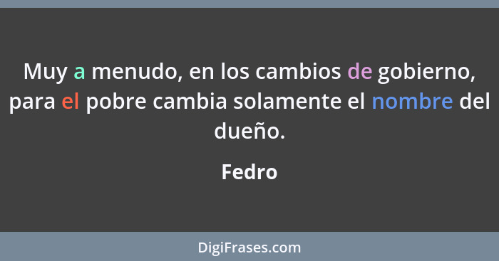 Muy a menudo, en los cambios de gobierno, para el pobre cambia solamente el nombre del dueño.... - Fedro