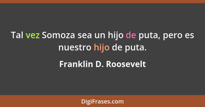 Tal vez Somoza sea un hijo de puta, pero es nuestro hijo de puta.... - Franklin D. Roosevelt