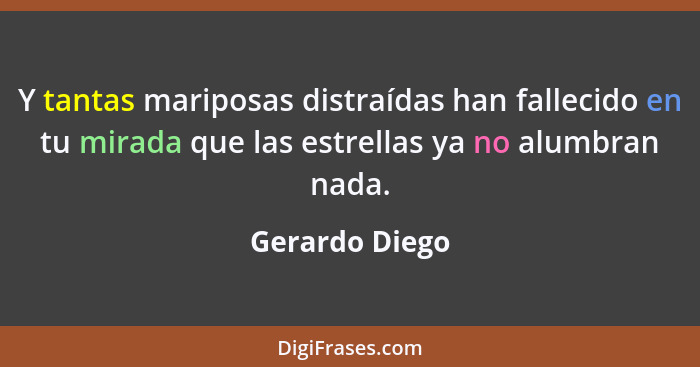 Y tantas mariposas distraídas han fallecido en tu mirada que las estrellas ya no alumbran nada.... - Gerardo Diego