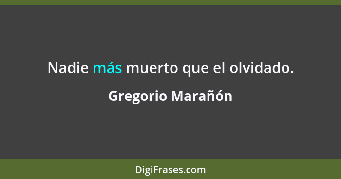 Nadie más muerto que el olvidado.... - Gregorio Marañón