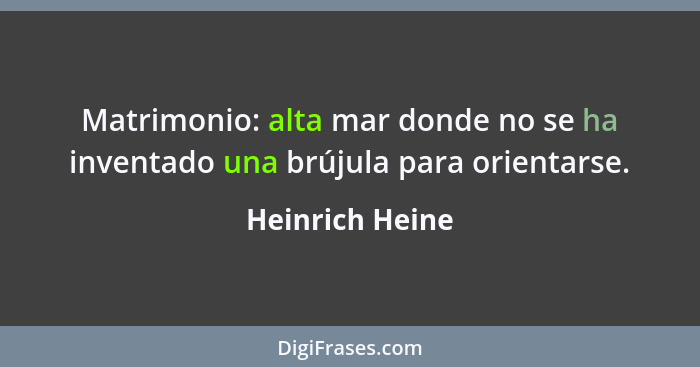 Matrimonio: alta mar donde no se ha inventado una brújula para orientarse.... - Heinrich Heine