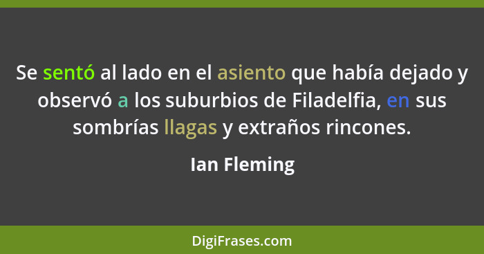 Se sentó al lado en el asiento que había dejado y observó a los suburbios de Filadelfia, en sus sombrías llagas y extraños rincones.... - Ian Fleming