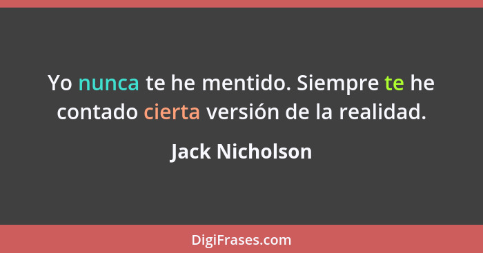 Yo nunca te he mentido. Siempre te he contado cierta versión de la realidad.... - Jack Nicholson