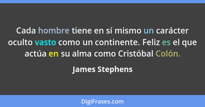 Cada hombre tiene en sí mismo un carácter oculto vasto como un continente. Feliz es el que actúa en su alma como Cristóbal Colón.... - James Stephens