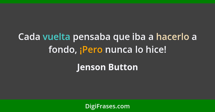 Cada vuelta pensaba que iba a hacerlo a fondo, ¡Pero nunca lo hice!... - Jenson Button