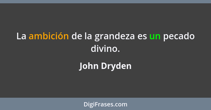 La ambición de la grandeza es un pecado divino.... - John Dryden