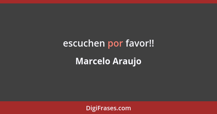escuchen por favor!!... - Marcelo Araujo