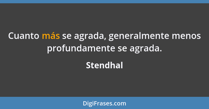 Cuanto más se agrada, generalmente menos profundamente se agrada.... - Stendhal