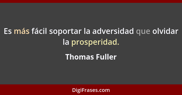 Es más fácil soportar la adversidad que olvidar la prosperidad.... - Thomas Fuller