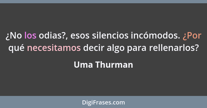 ¿No los odias?, esos silencios incómodos. ¿Por qué necesitamos decir algo para rellenarlos?... - Uma Thurman