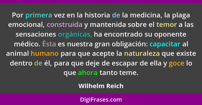 Por primera vez en la historia de la medicina, la plaga emocional, construida y mantenida sobre el temor a las sensaciones orgánicas,... - Wilhelm Reich