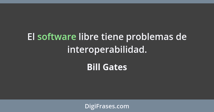 El software libre tiene problemas de interoperabilidad.... - Bill Gates