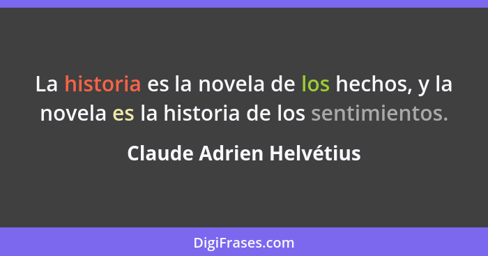 La historia es la novela de los hechos, y la novela es la historia de los sentimientos.... - Claude Adrien Helvétius