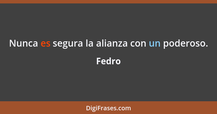 Nunca es segura la alianza con un poderoso.... - Fedro