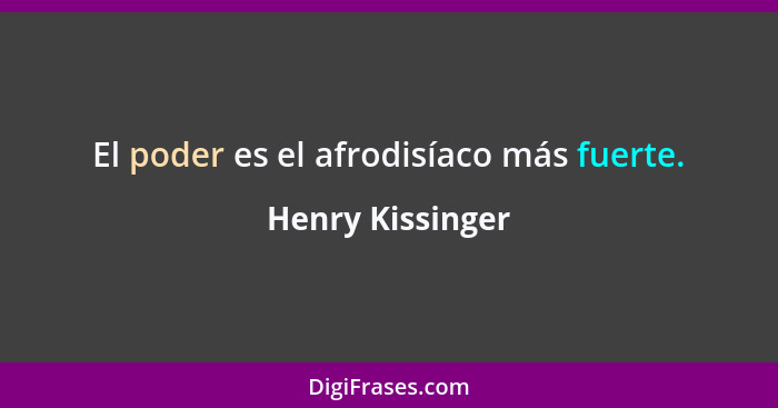 El poder es el afrodisíaco más fuerte.... - Henry Kissinger