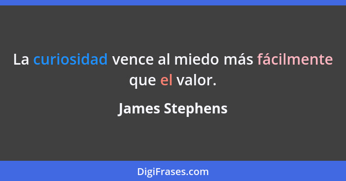 La curiosidad vence al miedo más fácilmente que el valor.... - James Stephens