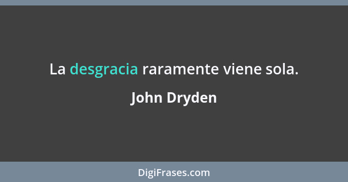 La desgracia raramente viene sola.... - John Dryden