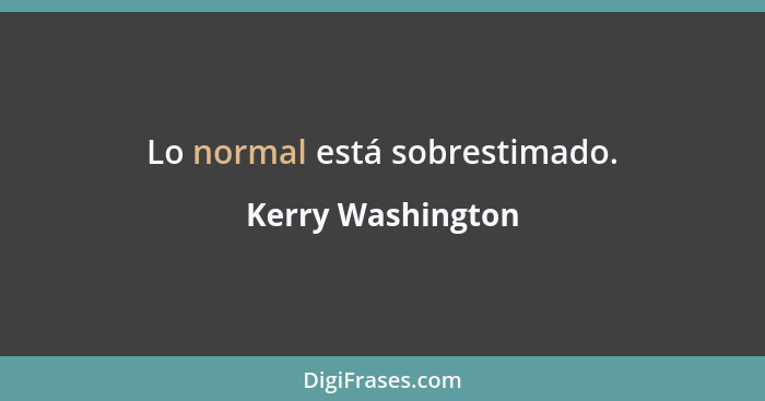 Lo normal está sobrestimado.... - Kerry Washington