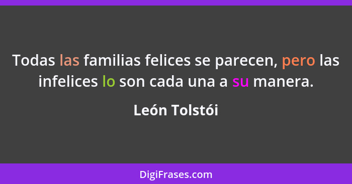 Todas las familias felices se parecen, pero las infelices lo son cada una a su manera.... - León Tolstói