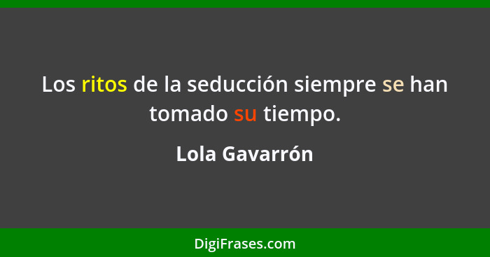 Los ritos de la seducción siempre se han tomado su tiempo.... - Lola Gavarrón