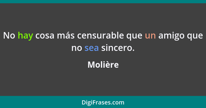 No hay cosa más censurable que un amigo que no sea sincero.... - Molière