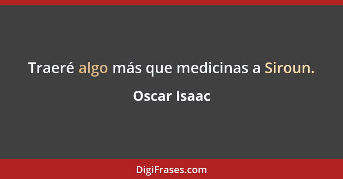 Traeré algo más que medicinas a Siroun.... - Oscar Isaac