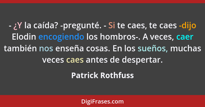 - ¿Y la caída? -pregunté. - Si te caes, te caes -dijo Elodin encogiendo los hombros-. A veces, caer también nos enseña cosas. En lo... - Patrick Rothfuss