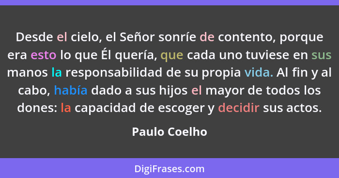 Desde el cielo, el Señor sonríe de contento, porque era esto lo que Él quería, que cada uno tuviese en sus manos la responsabilidad de... - Paulo Coelho