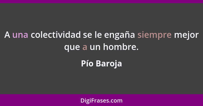 A una colectividad se le engaña siempre mejor que a un hombre.... - Pío Baroja