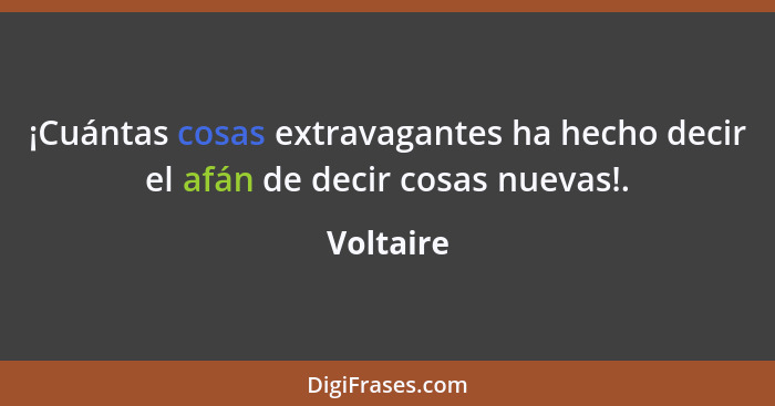 ¡Cuántas cosas extravagantes ha hecho decir el afán de decir cosas nuevas!.... - Voltaire