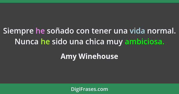 Siempre he soñado con tener una vida normal. Nunca he sido una chica muy ambiciosa.... - Amy Winehouse